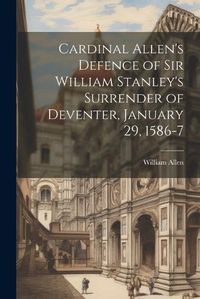 Cover image for Cardinal Allen's Defence of Sir William Stanley's Surrender of Deventer, January 29, 1586-7