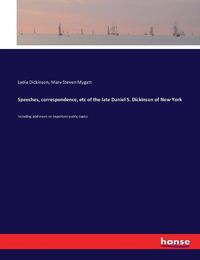 Cover image for Speeches, correspondence, etc of the late Daniel S. Dickinson of New York: Including addresses on important public topics