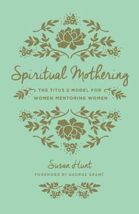 Cover image for Spiritual Mothering: The Titus 2 Model for Women Mentoring Women