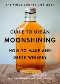 Cover image for The Kings County Distillery Guide to Urban Moonshining: How to Make and Drink Whiskey
