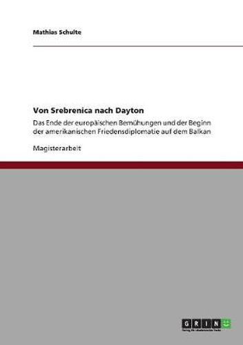 Cover image for Von Srebrenica nach Dayton: Das Ende der europaischen Bemuhungen und der Beginn der amerikanischen Friedensdiplomatie auf dem Balkan