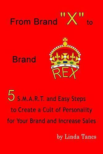 Cover image for From Brand X to Brand Rex: 5 S.M.A.R.T. and Easy Steps to Create a Cult of Personality for Your Brand and Increase Sales