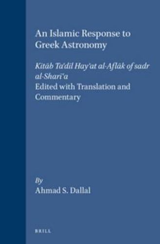 Cover image for An Islamic Response to Greek Astronomy: Kitab Ta'dil Hay'at al-Aflak of sadr al-Shari'a. Edited with Translation and Commentary