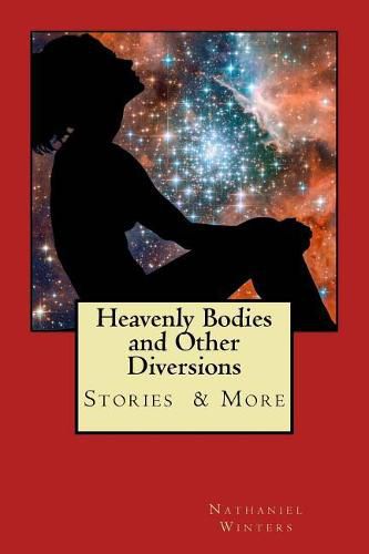 Heavenly Bodies and Other Diversions: Stories Poetry & More