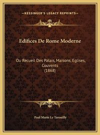 Cover image for Edifices de Rome Moderne Edifices de Rome Moderne: Ou Recueil Des Palais, Maisons, Eglises, Couvents (1868) Ou Recueil Des Palais, Maisons, Eglises, Couvents (1868)