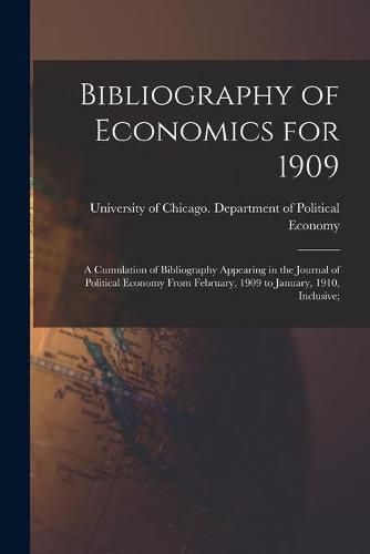 Cover image for Bibliography of Economics for 1909 [microform]; a Cumulation of Bibliography Appearing in the Journal of Political Economy From February, 1909 to January, 1910, Inclusive;