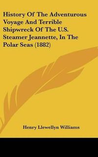 Cover image for History of the Adventurous Voyage and Terrible Shipwreck of the U.S. Steamer Jeannette, in the Polar Seas (1882)