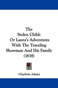 Cover image for The Stolen Child: Or Laura's Adventures with the Traveling Showman and His Family (1838)