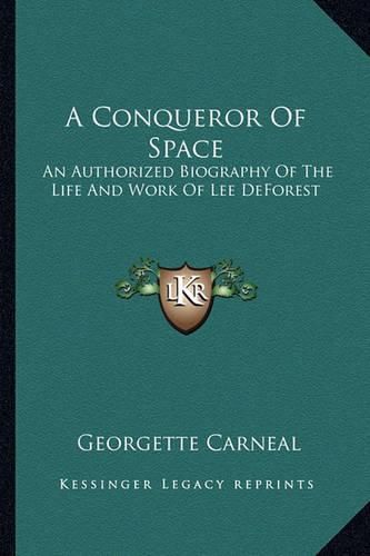 Cover image for A Conqueror of Space: An Authorized Biography of the Life and Work of Lee DeForest