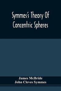 Cover image for Symmes'S Theory Of Concentric Spheres: Demonstrating That The Earth Is Hollow, Habitable Within, And Widely Open About The Poles