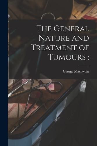 Cover image for The General Nature and Treatment of Tumours