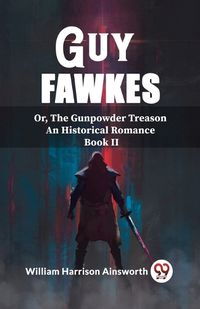 Cover image for Guy Fawkes Or, The Gunpowder Treason An Historical Romance Book Il