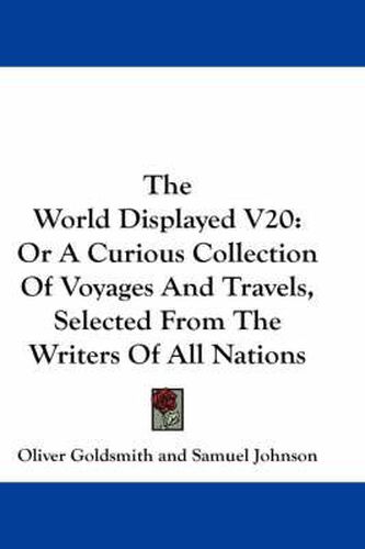 Cover image for The World Displayed V20: Or a Curious Collection of Voyages and Travels, Selected from the Writers of All Nations
