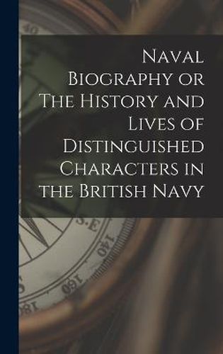 Cover image for Naval Biography or The History and Lives of Distinguished Characters in the British Navy