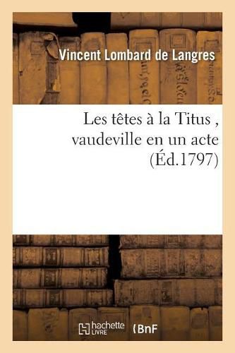 Cover image for Les Tetes A La Titus, Vaudeville En Un Acte