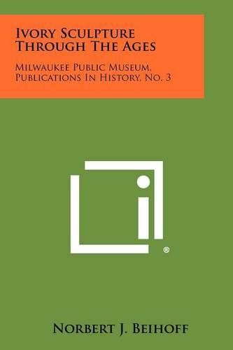 Cover image for Ivory Sculpture Through the Ages: Milwaukee Public Museum, Publications in History, No. 3