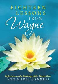 Cover image for Eighteen Lessons from Wayne: Reflections on the Teachings of Dr. Wayne Dyer