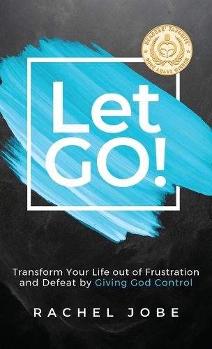 Cover image for Let Go! Transform Your Life out of Frustration and Defeat by Giving God Control