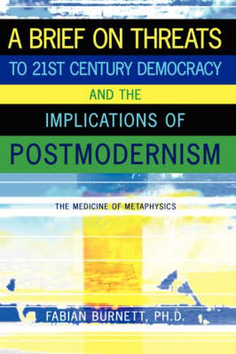 Cover image for A Brief On Threats To 21st Century Democracy and The Implications of Postmodernism: The Medicine of Metaphysics