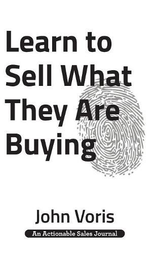 Cover image for Learn to Sell What They Are Buying: Discover the Authentic Motivations of Your Prospects