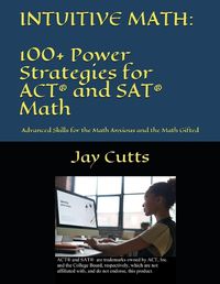 Cover image for Intuitive Math - 100+ Power Strategies for ACT(R) and SAT(R) Math: Advanced Skills for the Math Anxious and the Math Gifted