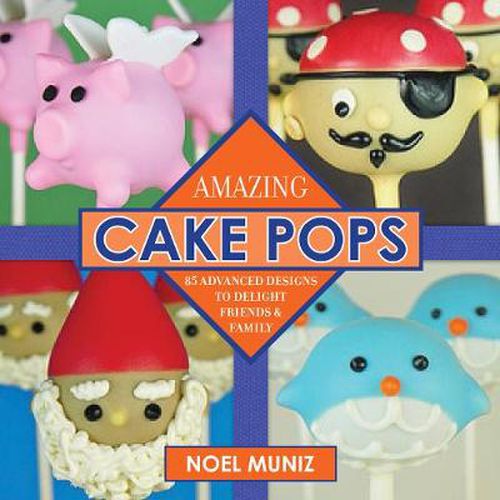 Cover image for Amazing Cake Pops: 85 Advanced Designs to Delight Friends and Family