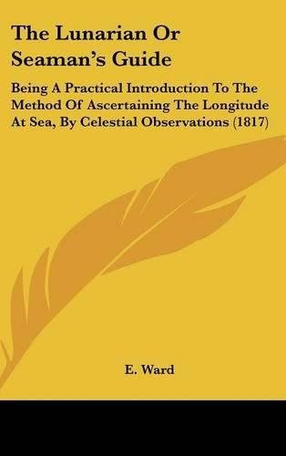 Cover image for The Lunarian or Seaman's Guide: Being a Practical Introduction to the Method of Ascertaining the Longitude at Sea, by Celestial Observations (1817)