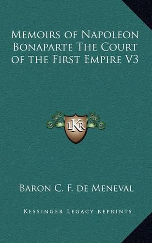 Memoirs of Napoleon Bonaparte the Court of the First Empire V3