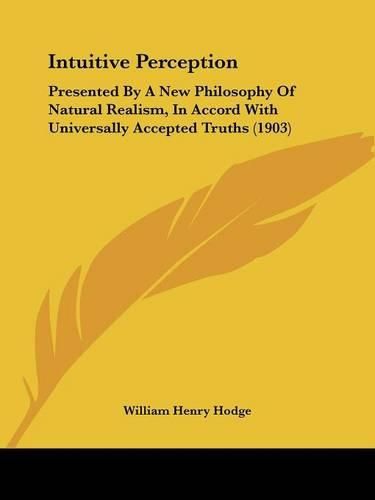 Cover image for Intuitive Perception: Presented by a New Philosophy of Natural Realism, in Accord with Universally Accepted Truths (1903)