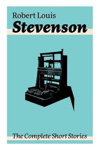 Cover image for The Complete Short Stories: Short Story Collections by the prolific Scottish novelist, poet, essayist, and travel writer, author of Treasure Island, The Strange Case of Dr. Jekyll and Mr. Hyde, Kidnapped and Catriona