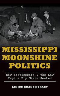 Cover image for Mississippi Moonshine Politics: How Bootleggers & the Law Kept a Dry State Soaked