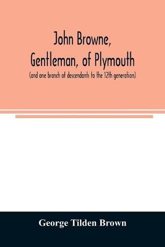 Cover image for John Browne, gentleman, of Plymouth, (and one branch of descendants to the 12th generation) assistant, commissioner, magistrate, pioneer in New England colonial life