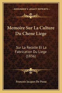 Cover image for Memoire Sur La Culture Du Chene Liege: Sur La Recolte Et La Fabrication Du Liege (1836)