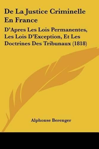 de La Justice Criminelle En France: D'Apres Les Lois Permanentes, Les Lois D'Exception, Et Les Doctrines Des Tribunaux (1818)