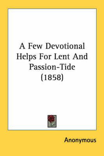 Cover image for A Few Devotional Helps for Lent and Passion-Tide (1858)