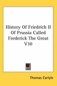 Cover image for History Of Friedrich II Of Prussia Called Frederick The Great V10