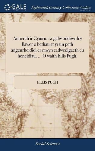 Cover image for Annerch IR Cymru, Iw Galw Oddiwrth y Llawer O Bethau at Yr Un Peth Angenrheidiol Er Mwyn Cadwedigaeth Eu Heneidiau. ... O Waith Ellis Pugh.