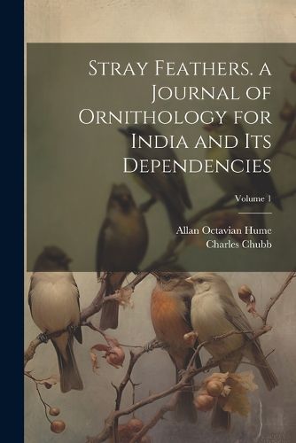 Cover image for Stray Feathers. a Journal of Ornithology for India and Its Dependencies; Volume 1