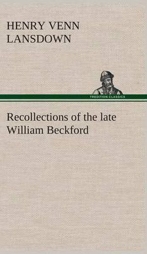 Recollections of the late William Beckford of Fonthill, Wilts and Lansdown, Bath