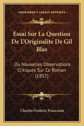 Essai Sur La Question de L'Originalite de Gil Blas: Ou Nouvelles Observations Critiques Sur Ce Roman (1857)