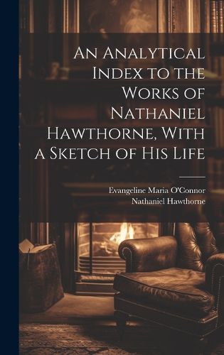 Cover image for An Analytical Index to the Works of Nathaniel Hawthorne, With a Sketch of his Life
