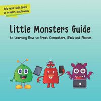 Cover image for Little Monsters Guide: To Learning How to Treat Computers, Ipads and Phones