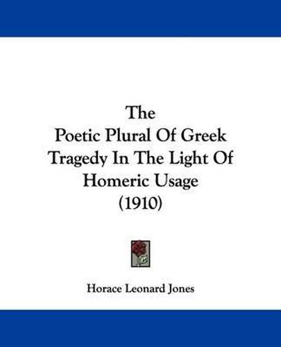 Cover image for The Poetic Plural of Greek Tragedy in the Light of Homeric Usage (1910)
