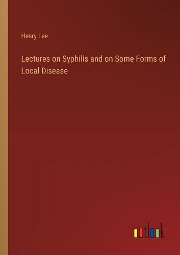 Lectures on Syphilis and on Some Forms of Local Disease