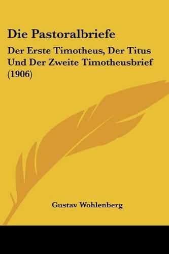 Cover image for Die Pastoralbriefe: Der Erste Timotheus, Der Titus Und Der Zweite Timotheusbrief (1906)