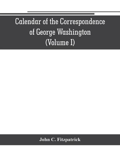 Cover image for Calendar of the correspondence of George Washington, commander in chief of the Continental Army, with the officers (Volume I)