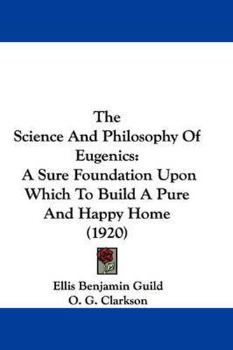 Cover image for The Science and Philosophy of Eugenics: A Sure Foundation Upon Which to Build a Pure and Happy Home (1920)