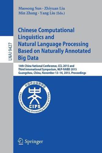 Chinese Computational Linguistics and Natural Language Processing Based on Naturally Annotated Big Data: 14th China National Conference, CCL 2015 and Third International Symposium, NLP-NABD 2015, Guangzhou, China, November 13-14, 2015, Proceedings