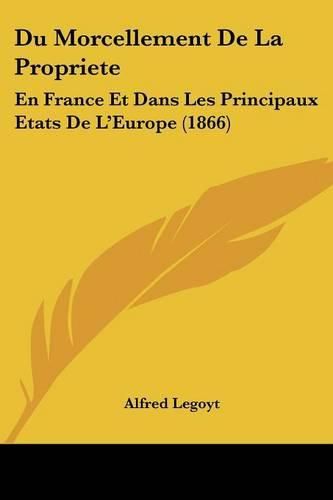 Du Morcellement de La Propriete: En France Et Dans Les Principaux Etats de L'Europe (1866)