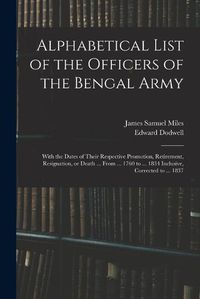 Cover image for Alphabetical List of the Officers of the Bengal Army; With the Dates of Their Respective Promotion, Retirement, Resignation, or Death ... From ... 1760 to ... 1834 Inclusive, Corrected to ... 1837